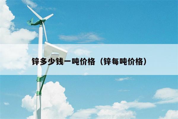 锌多少钱一吨价格（锌每吨价格）