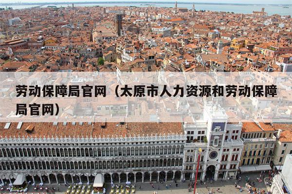 劳动保障局官网（太原市人力资源和劳动保障局官网）