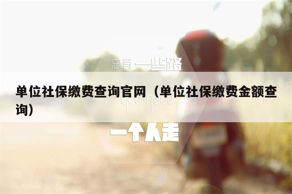 单位社保缴费查询官网（单位社保缴费金额查询）
