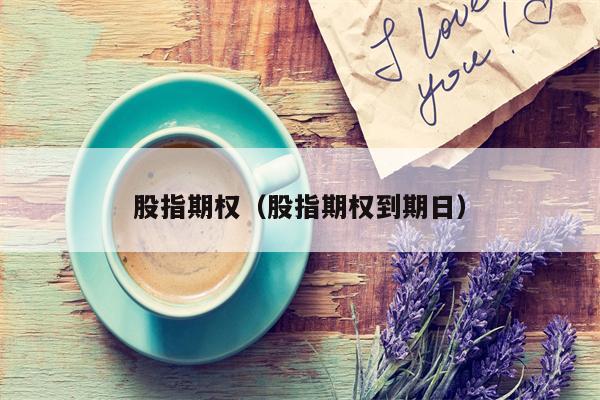 股指期权（股指期权到期日）
