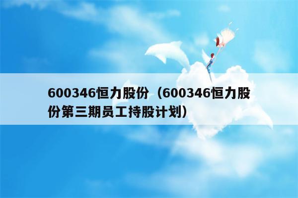 600346恒力股份（600346恒力股份第三期员工持股计划）