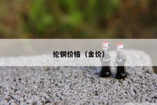伦铜价格（金价）