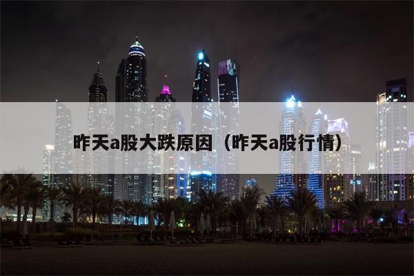 昨天a股大跌原因（昨天a股行情）