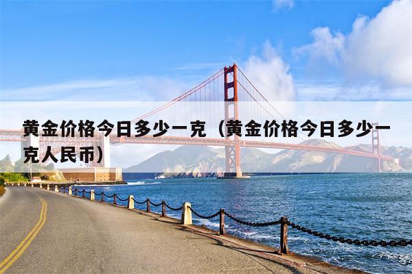 黄金价格今日多少一克（黄金价格今日多少一克人民币）