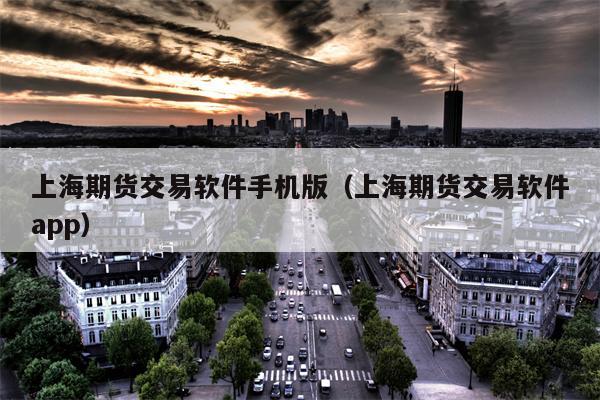 上海期货交易软件手机版（上海期货交易软件app）