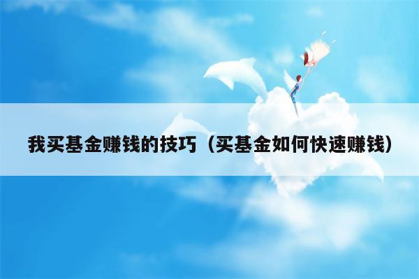 我买基金赚钱的技巧（买基金如何快速赚钱）