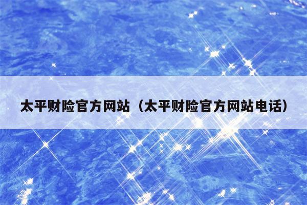 太平财险官方网站（太平财险官方网站电话）
