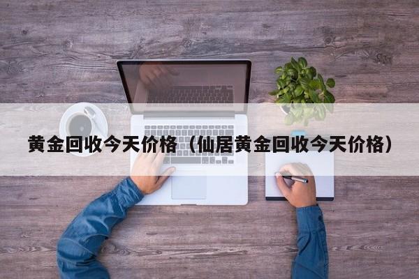黄金回收今天价格（仙居黄金回收今天价格）