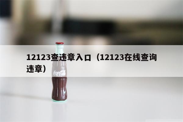 12123查违章入口（12123在线查询违章）