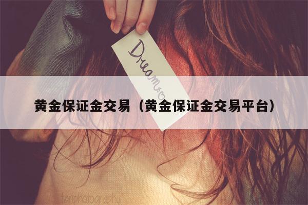 黄金保证金交易（黄金保证金交易平台）