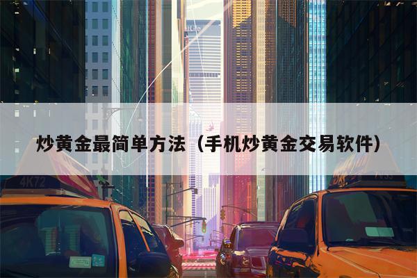 炒黄金最简单方法（手机炒黄金交易软件）