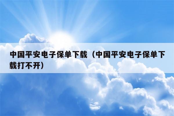 中国平安电子保单下载（中国平安电子保单下载打不开）