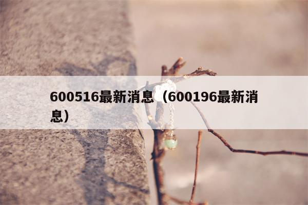 600516最新消息（600196最新消息）