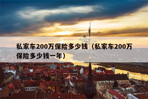 私家车200万保险多少钱（私家车200万保险多少钱一年）