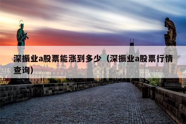 深振业a股票能涨到多少（深振业a股票行情查询）