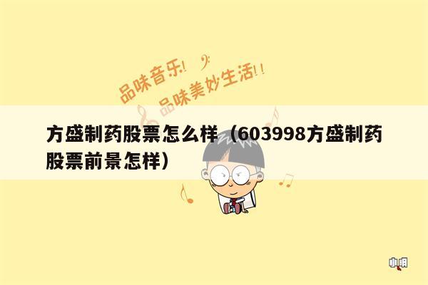 方盛制药股票怎么样（603998方盛制药股票前景怎样）
