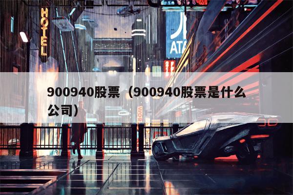 900940股票（900940股票是什么公司）