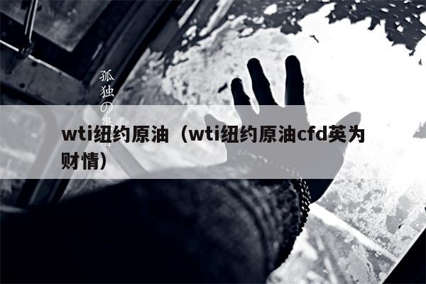 wti纽约原油（wti纽约原油cfd英为财情）