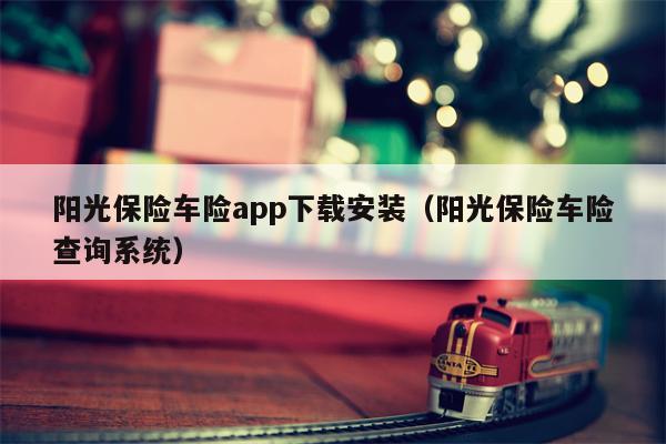 阳光保险车险app下载安装（阳光保险车险查询系统）