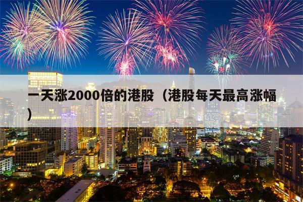 一天涨2000倍的港股（港股每天最高涨幅）