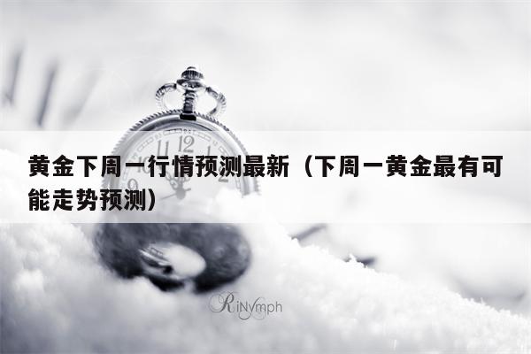 黄金下周一行情预测最新（下周一黄金最有可能走势预测）