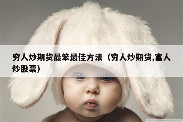 穷人炒期货最笨最佳方法（穷人炒期货,富人炒股票）