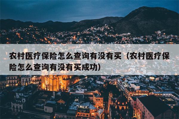 农村医疗保险怎么查询有没有买（农村医疗保险怎么查询有没有买成功）