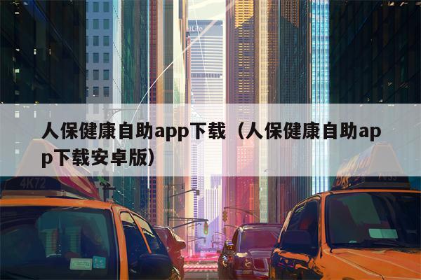 人保健康自助app下载（人保健康自助app下载安卓版）