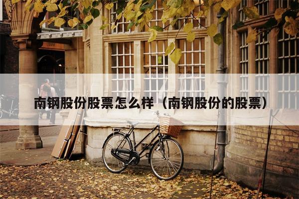 南钢股份股票怎么样（南钢股份的股票）