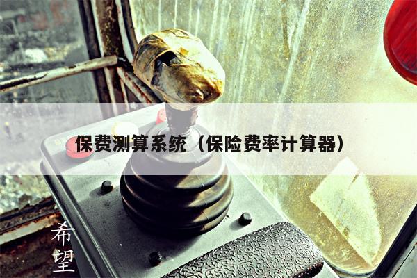 保费测算系统（保险费率计算器）