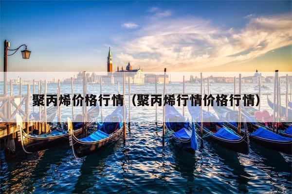 聚丙烯价格行情（聚丙烯行情价格行情）