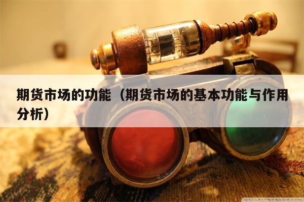 期货市场的功能（期货市场的基本功能与作用分析）
