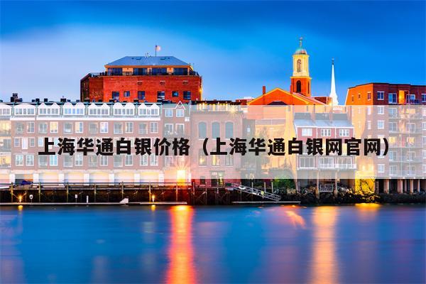 上海华通白银价格（上海华通白银网官网）