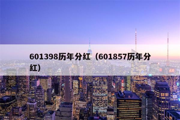 601398历年分红（601857历年分红）