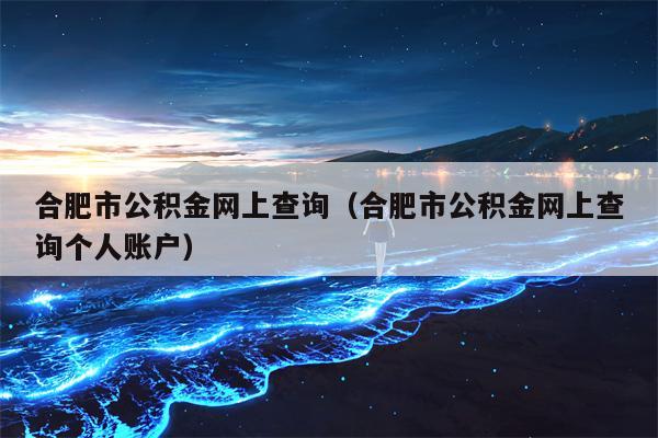 合肥市公积金网上查询（合肥市公积金网上查询个人账户）