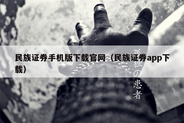民族证券手机版下载官网（民族证券app下载）
