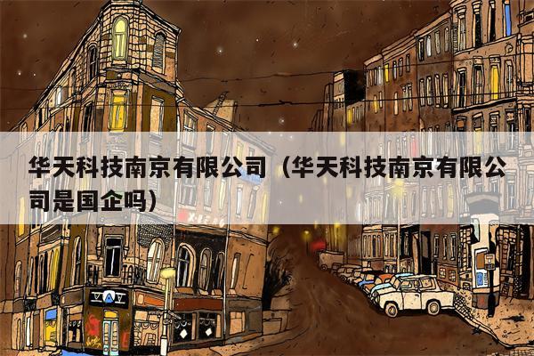 华天科技南京有限公司（华天科技南京有限公司是国企吗）