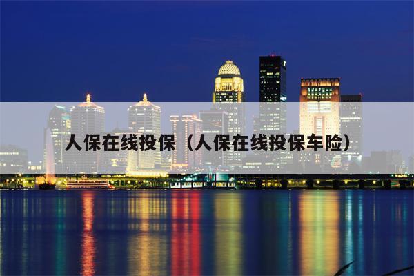人保在线投保（人保在线投保车险）