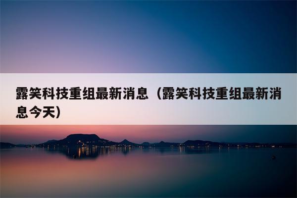 露笑科技重组最新消息（露笑科技重组最新消息今天）