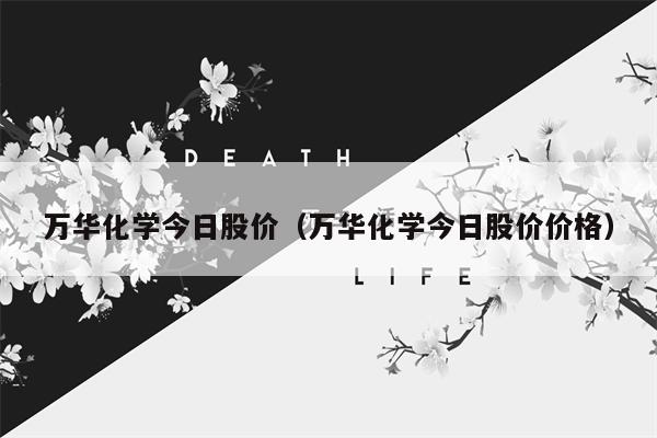 万华化学今日股价（万华化学今日股价价格）