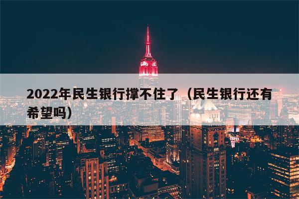 2022年民生银行撑不住了（民生银行还有希望吗）