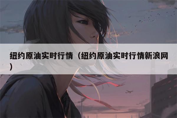纽约原油实时行情（纽约原油实时行情新浪网）