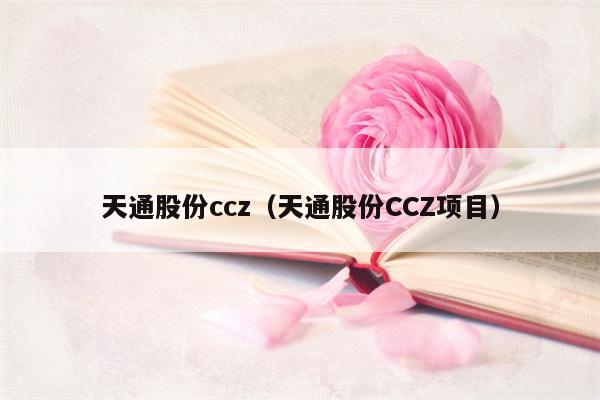 天通股份ccz（天通股份CCZ项目）