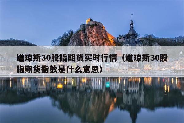 道琼斯30股指期货实时行情（道琼斯30股指期货指数是什么意思）
