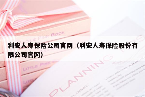利安人寿保险公司官网（利安人寿保险股份有限公司官网）