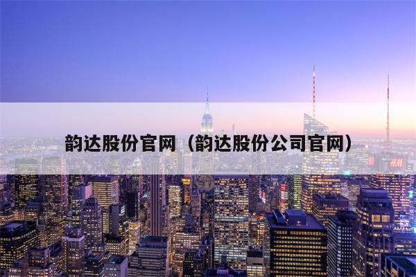 韵达股份官网（韵达股份公司官网）