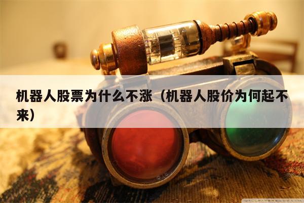 机器人股票为什么不涨（机器人股价为何起不来）