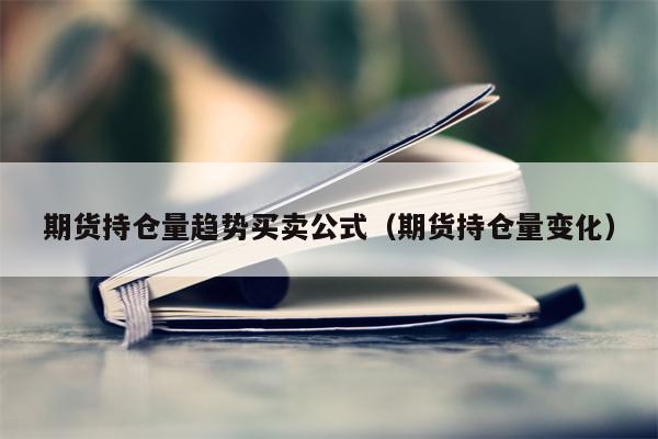 期货持仓量趋势买卖公式（期货持仓量变化）