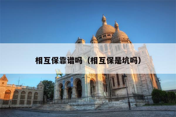 相互保靠谱吗（相互保是坑吗）