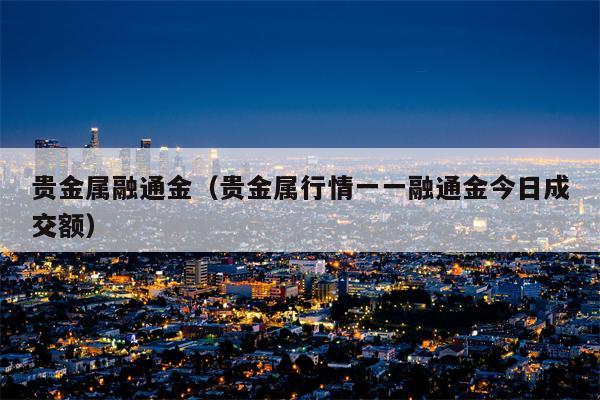 贵金属融通金（贵金属行情一一融通金今日成交额）
